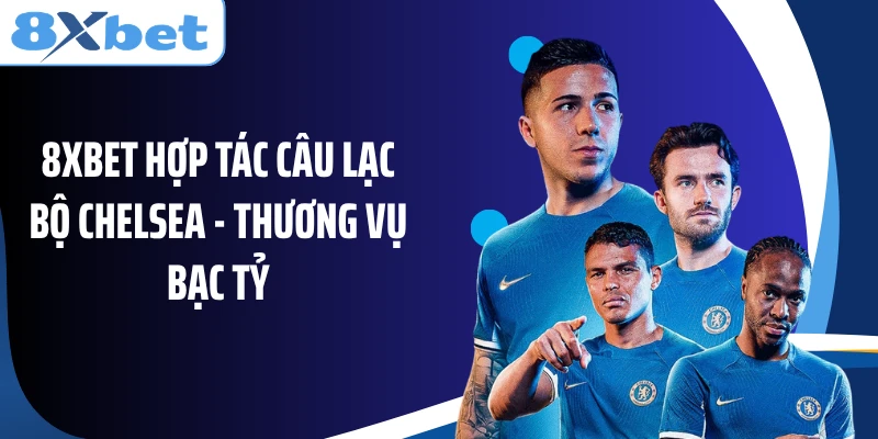 8Xbet Hợp Tác Câu Lạc Bộ Chelsea - Thương Vụ Bạc Tỷ