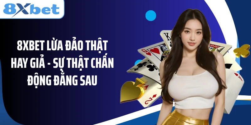 8XBET Lừa Đảo Thật Hay Giả - Sự Thật Chấn Động Đằng Sau