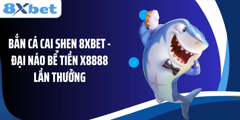 Bắn Cá Cai Shen 8XBET - Đại Náo Bể Tiền X8888 Lần Thưởng