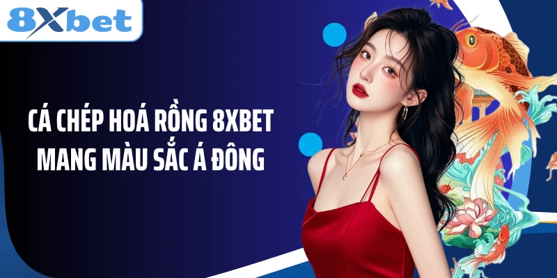 Cá Chép Hoá Rồng 8XBET mang màu sắc Á Đông