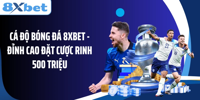 Cá Độ Bóng Đá 8XBET - Đỉnh Cao Đặt Cược Rinh 500 Triệu