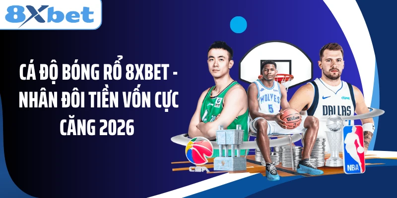 Cá Độ Bóng Rổ 8XBET - Nhân Đôi Tiền Vốn Cực Căng 2026 
