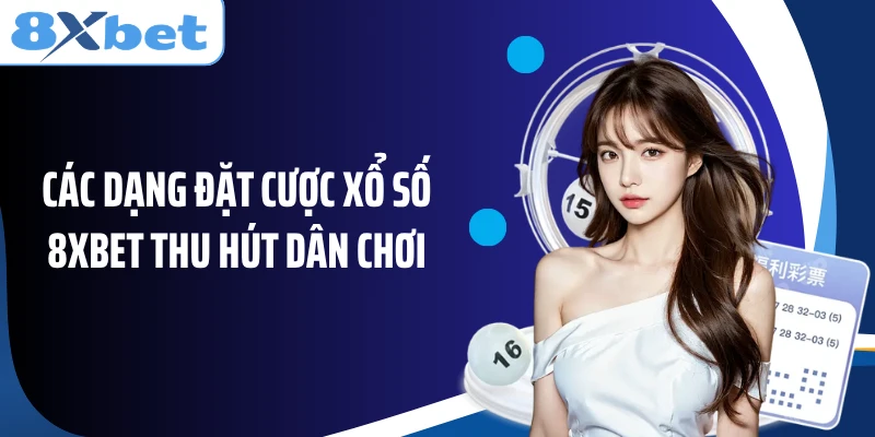 Các dạng đặt cược xổ số 8XBET thu hút dân chơi