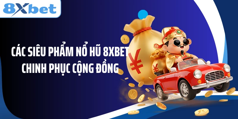Các siêu phẩm nổ hũ 8XBET chinh phục cộng đồng