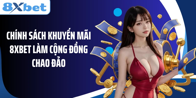 Chính sách khuyến mãi 8XBET làm cộng đồng chao đảo