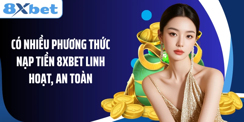 Có nhiều phương thức nạp tiền 8XBET linh hoạt, an toàn