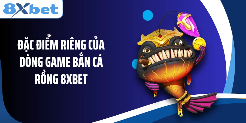 Đặc điểm riêng của dòng game bắn cá Rồng 8XBET
