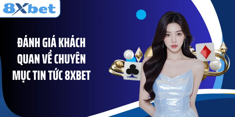 Đánh giá khách quan về chuyên mục tin tức 8XBET