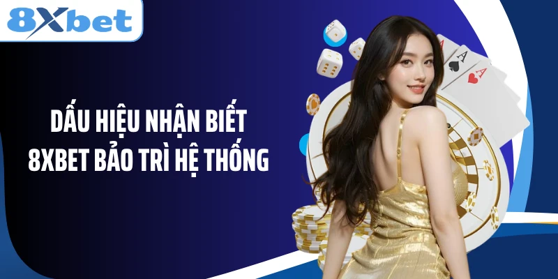 Dấu hiệu nhận biết 8XBET bảo trì hệ thống