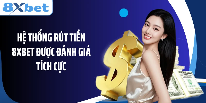 Hệ thống rút tiền 8XBET được đánh giá tích cực