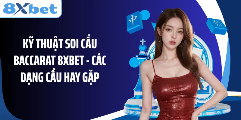 Kỹ thuật soi cầu Baccarat 8XBET - Các dạng cầu hay gặp