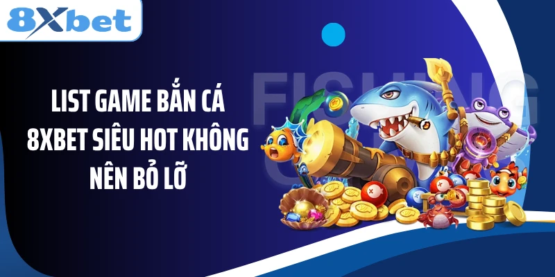 List game bắn cá 8XBET siêu hot không nên bỏ lỡ