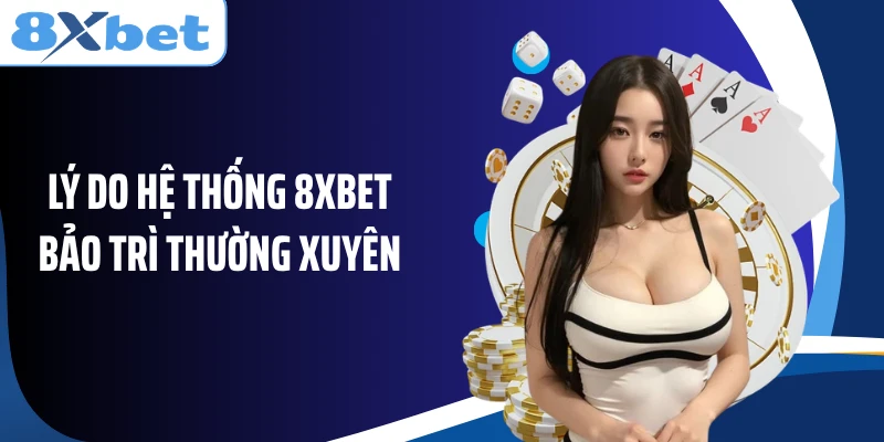 Lý do hệ thống 8XBET bảo trì thường xuyên