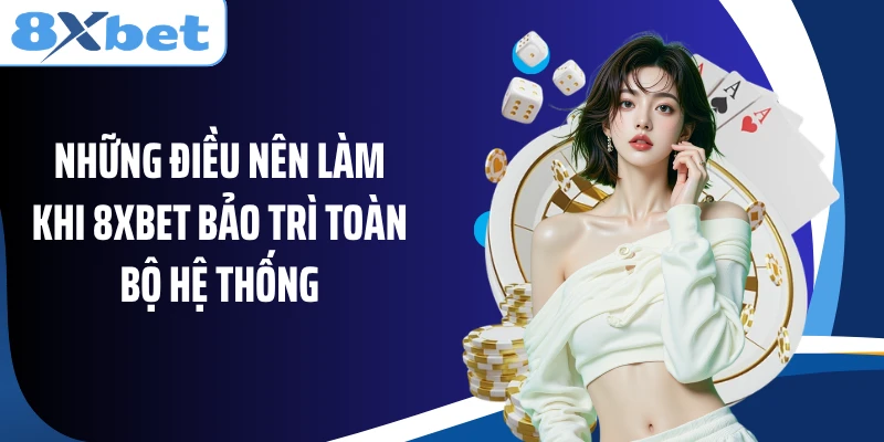 Những điều nên làm khi 8XBET bảo trì toàn bộ hệ thống