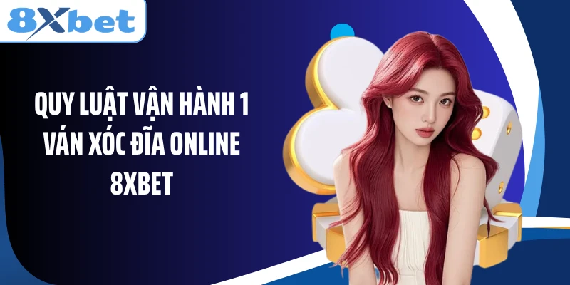 Quy luật vận hành 1 ván xóc đĩa Online 8XBET