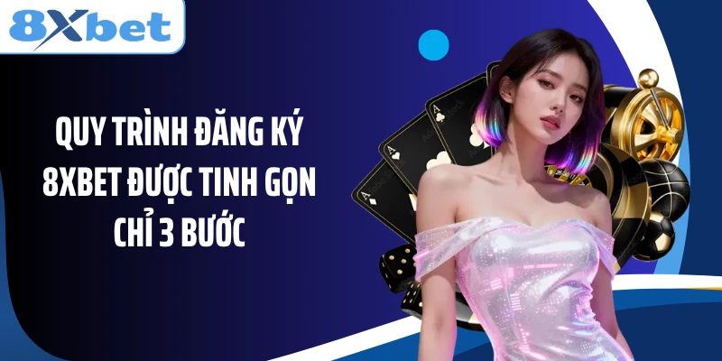 Quy trình đăng ký 8XBET được tinh gọn chỉ 3 bước