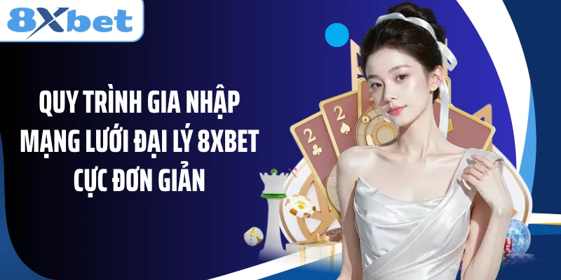 Quy trình gia nhập mạng lưới đại lý 8XBET cực đơn giản