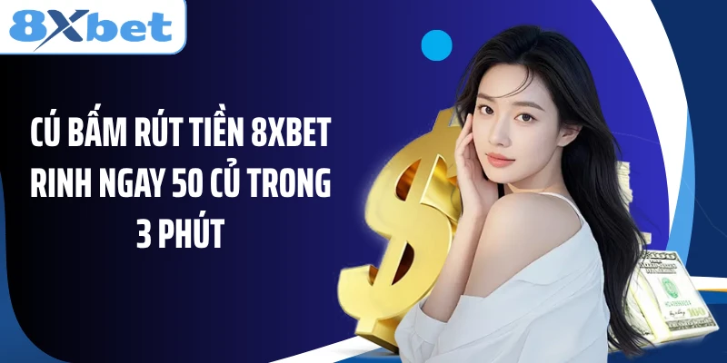 Bật Mí Cú Bấm Rút Tiền 8XBET Rinh Ngay 50 Củ Trong 3 Phút