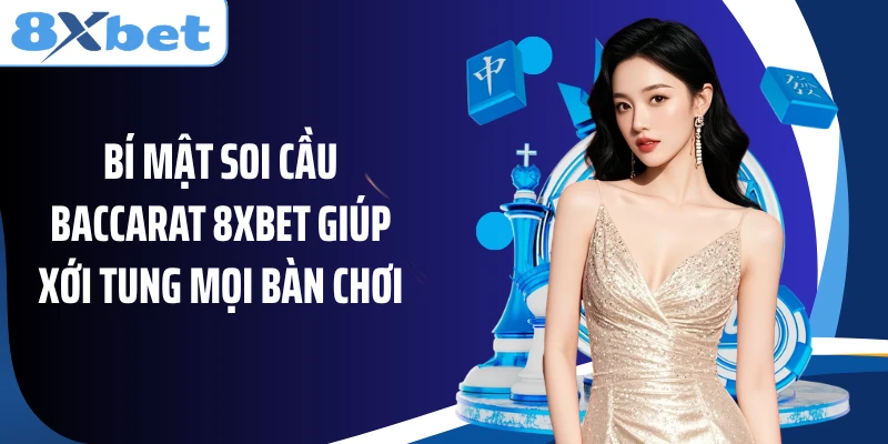Bí Mật Soi Cầu Baccarat 8XBET Giúp Xới Tung Mọi Bàn Chơi