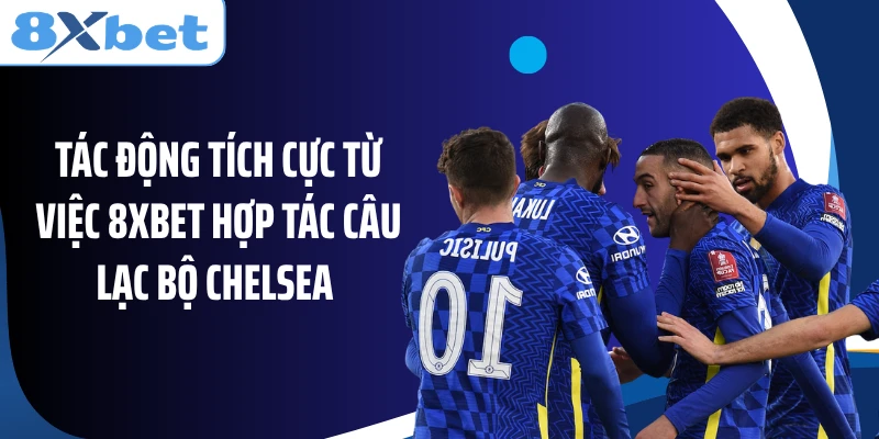 Tác động tích cực từ việc 8XBET hợp tác câu lạc bộ Chelsea
