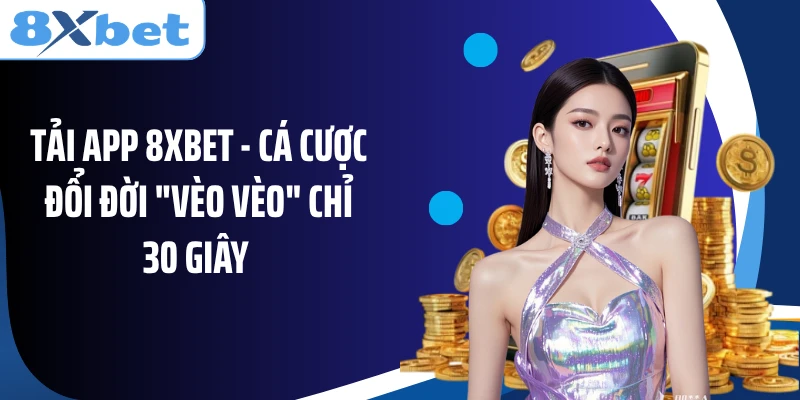Tải App 8XBET - Cá Cược Đổi Đời "Vèo Vèo" Chỉ 30 Giây 