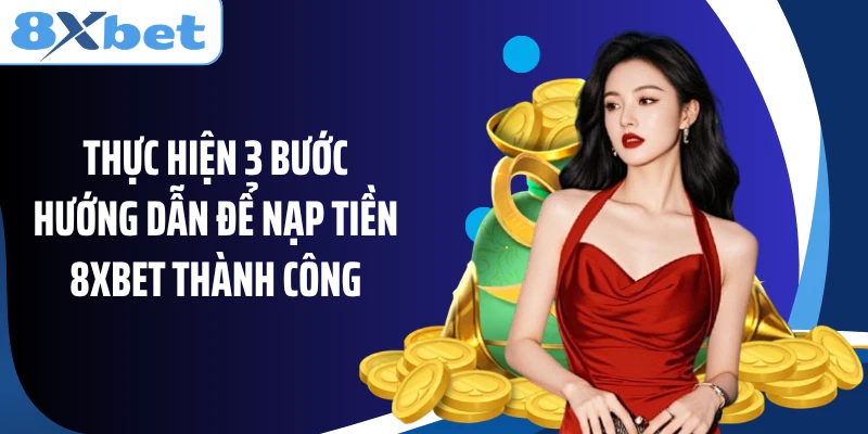 Thực hiện 3 bước hướng dẫn để nạp tiền 8XBET thành công