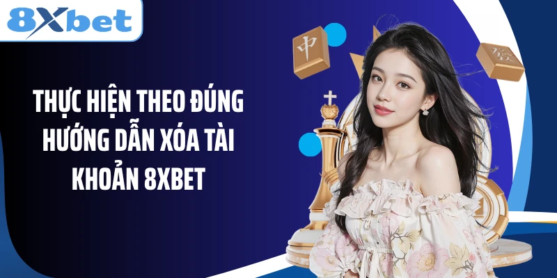 Thực hiện theo đúng hướng dẫn xóa tài khoản 8XBET