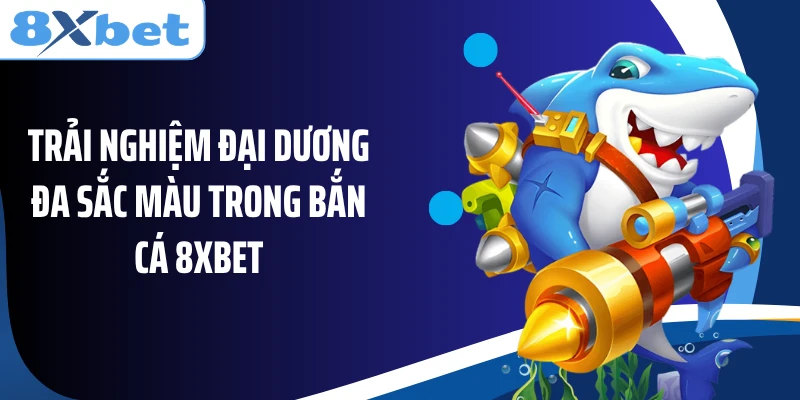 Trải nghiệm đại dương đa sắc màu trong bắn cá 8XBET