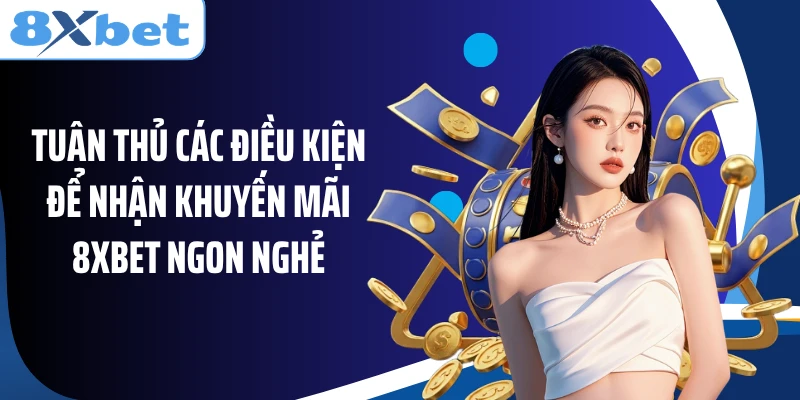 Tuân thủ các điều kiện để nhận khuyến mãi 8XBET ngon nghẻ