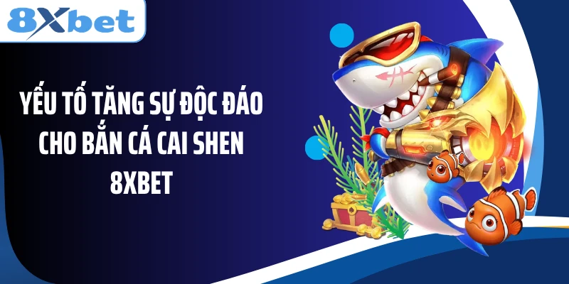 Yếu tố tăng sự độc đáo cho bắn cá Cai Shen 8XBET